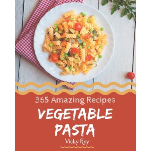 365 Amazing Vegetable Pasta Recipes: Vegetable Pasta Cookbook - Your Best Friend Forever Paperback, Independently Published, English, 9798567540053