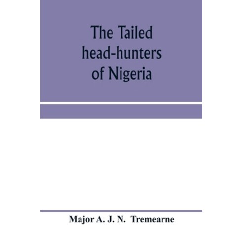 (영문도서) The tailed head-hunters of Nigeria; an account of an official''s seven years'' experience in th... Paperback, Alpha Edition, English, 9789353970765