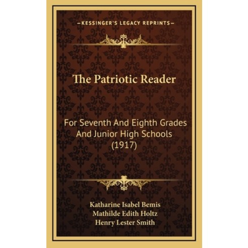 The Patriotic Reader: For Seventh And Eighth Grades And Junior High Schools (1917) Hardcover, Kessinger Publishing