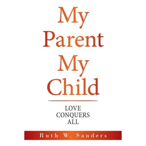 My Parent My Child: Love Conquers All Paperback, Authorhouse, English, 9781665513616
