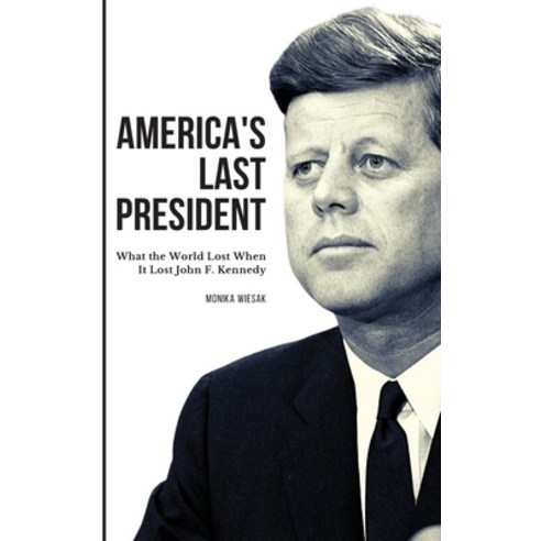 (영문도서) America''s Last President: What the World Lost When It Lost John F. Kennedy Hardcover, Monika Wiesak, English, 9798986556819