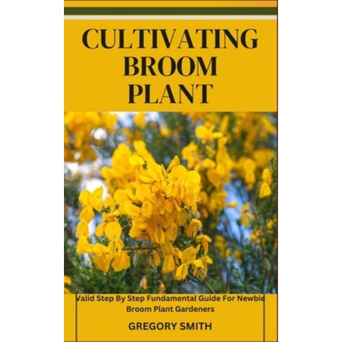 (영문도서) Cultivating Broom Plant: Valid Step By Step Fundamental Guide For Newbie Broom Plant Gardeners Paperback, Independently Published, English, 9798864105481