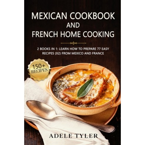 Mexican Cookbook And French Home Cooking: 2 Books In 1: Learn How To Prepare 77 Easy Recipes (X2) Fr... Paperback, Independently Published, English, 9798707677052