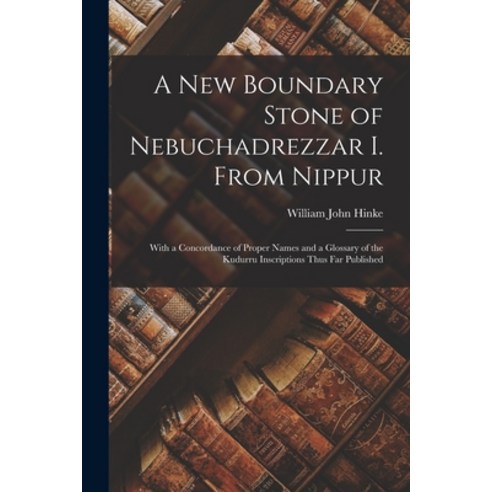 (영문도서) A New Boundary Stone of Nebuchadrezzar I. From Nippur: With a Concordance of Proper Names and... Paperback, Legare Street Press, English, 9781017390339