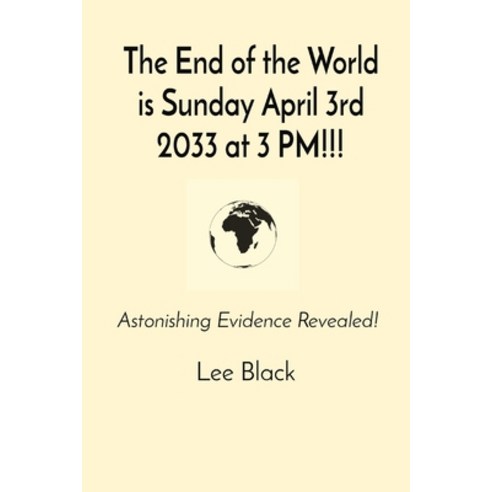 (영문도서) The End of the World is Sunday April 3rd 2033 at 3 PM!!!: Astonishing Evidence Revealed! Paperback, Lee Black, English, 9781088222973