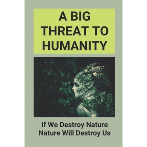 (영문도서) A Big Threat To Humanity: If We Destroy Nature Nature Will Destroy Us: Destroying Nature Is A... Paperback, Independently Published, English, 9798516645426