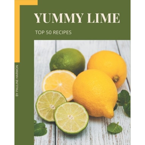 Top 50 Yummy Lime Recipes: Best-ever Yummy Lime Cookbook for Beginners Paperback, Independently Published