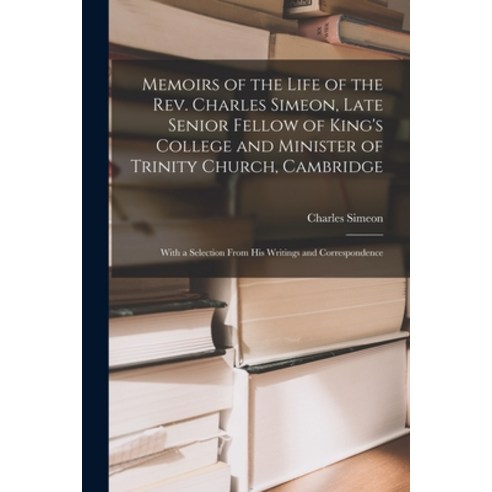 (영문도서) Memoirs of the Life of the Rev. Charles Simeon Late Senior Fellow of King''s College and Mini... Paperback, Legare Street Press, English, 9781015889248