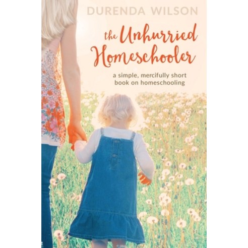 (영문도서) The Unhurried Homeschooler: A Simple Mercifully Short Book on Homeschooling Paperback, Createspace Independent Pub..., English, 9781523805921