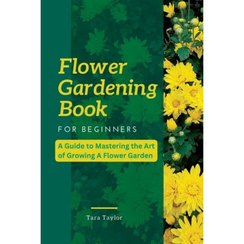 (영문도서) Flower Gardening Book for Beginners: A Guide to Mastering the Art of Growing A Flower Garden Paperback, Independently Published, English, 9798856796789