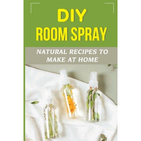 (영문도서) DIY Room Spray: Natural Recipes To Make At Home: How To Make An Essential Oil Room Spray Paperback, Independently Published, English, 9798472740487