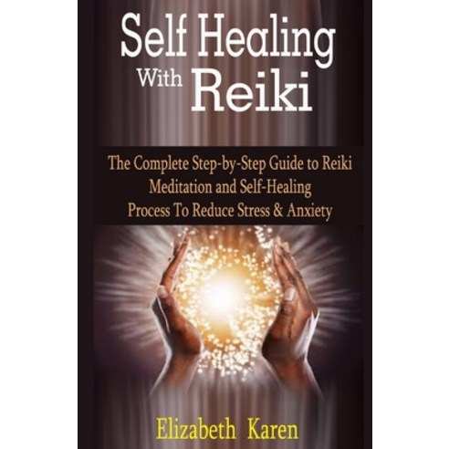 Self Healing With Reiki: Self Healing With Reiki: The Complete Step-by-Step Guide to Reiki Meditatio... Paperback, Independently Published
