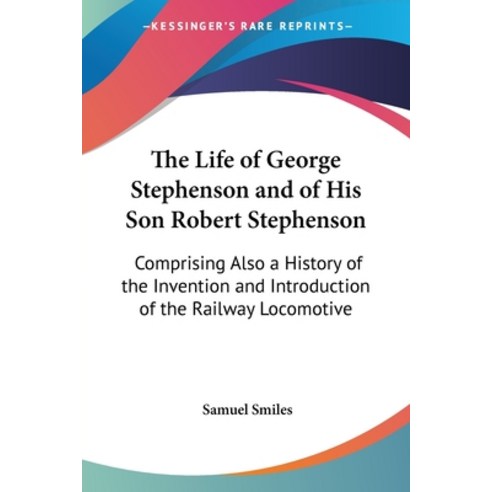 (영문도서) The Life of George Stephenson and of His Son Robert Stephenson: Comprising Also a History of ... Paperback, Kessinger Publishing, English, 9781428653719