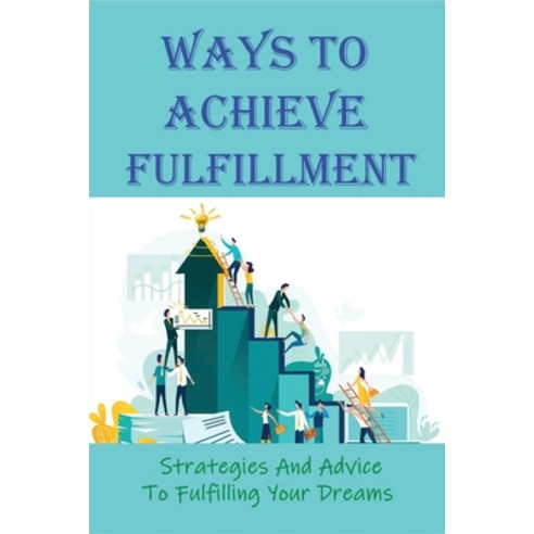 (영문도서) Ways To Achieve Fulfillment: Strategies And Advice To Fulfilling Your Dreams: Practical Guide... Paperback, Independently Published, English, 9798535120409