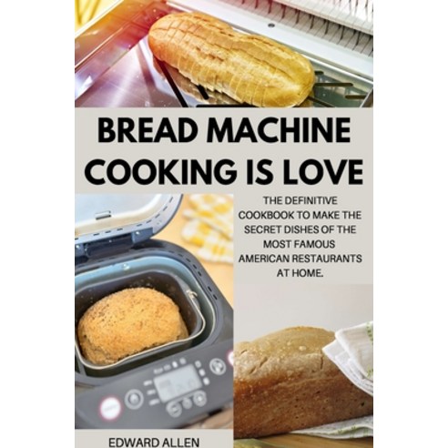 (영문도서) Bread Machine Cooking Is Love: The Definitive Cookbook to Make The Secret Dishes of the Most ... Paperback, Edward Allen, English, 9781803212456