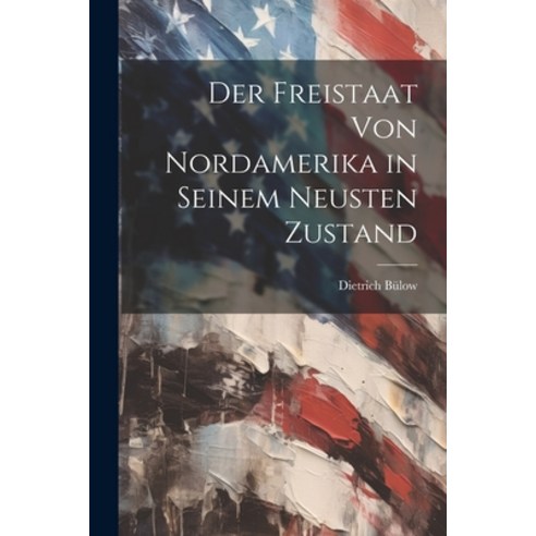 (영문도서) Der Freistaat von Nordamerika in Seinem Neusten Zustand Paperback, Legare Street Press, English, 9781022114685