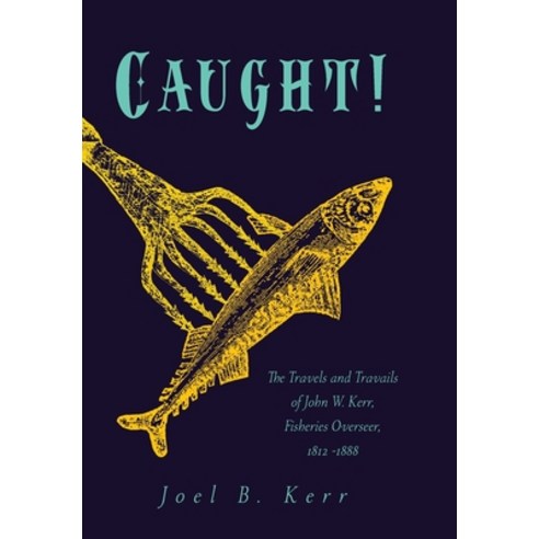 Caught!: The Travels and Travails of John W. Kerr Fisheries Overseer 1812 -1888 Hardcover, FriesenPress, English, 9781525585029