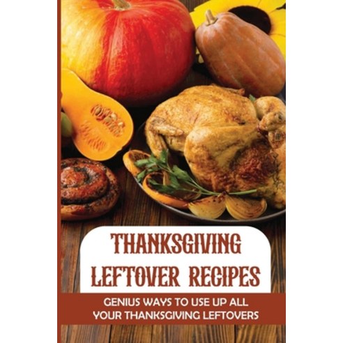 (영문도서) Thanksgiving Leftover Recipes: Genius Ways To Use Up All Your Thanksgiving Leftovers Paperback, Independently Published, English, 9798750350483