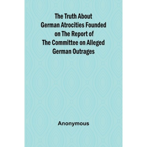 (영문도서) The Truth About German Atrocities Founded on the Report of the Committee on All... Paperback, Alpha Edition, English, 9789362515636