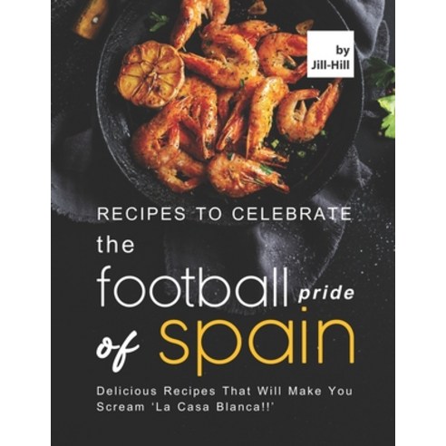 (영문도서) Recipes to Celebrate the Football Pride of Spain: Delicious Recipes That Will Make You Scream... Paperback, Independently Published, English, 9798525423596