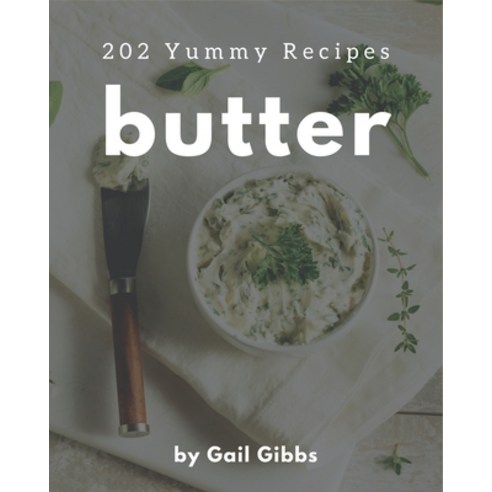 202 Yummy Butter Recipes: The Yummy Butter Cookbook for All Things Sweet and Wonderful! Paperback, Independently Published