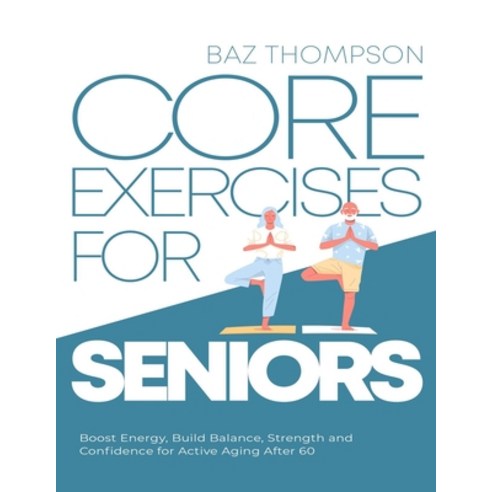 (영문도서) Core Exercises for Seniors: Boost Energy Build Balance Strength and Confidence for Active A... Paperback, Baz Thompson, English, 9781990404344