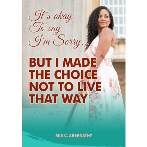 It''s Okay to Say I''m Sorry... But I Made the Choice Not to Live That Way Paperback, Lulu.com