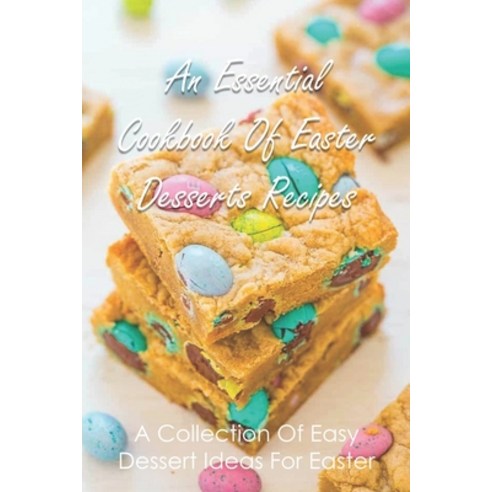 An Essential Cookbook Of Easter Desserts Recipes: A Collection Of Easy Dessert Ideas For Easter: Eas... Paperback, Independently Published, English, 9798749290820