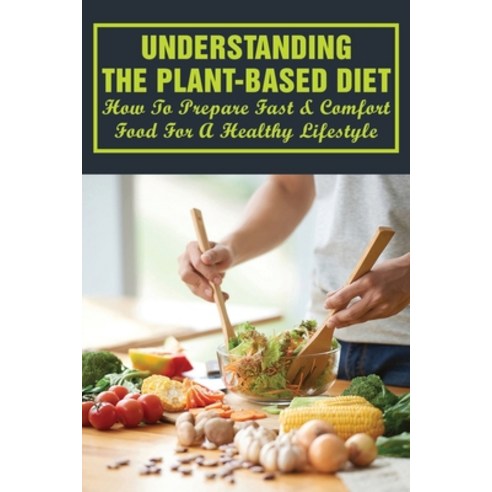 (영문도서) Understanding The Plant-Based Diet: How To Prepare Fast & Comfort Food For A Healthy Lifestyl... Paperback, Independently Published, English, 9798451397015
