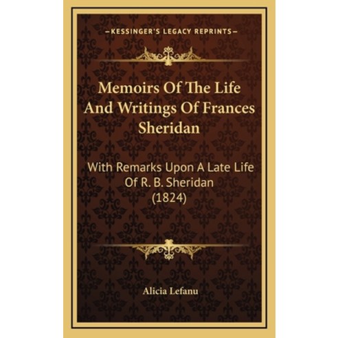Memoirs Of The Life And Writings Of Frances Sheridan: With Remarks Upon A Late Life Of R. B. Sherida... Hardcover, Kessinger Publishing