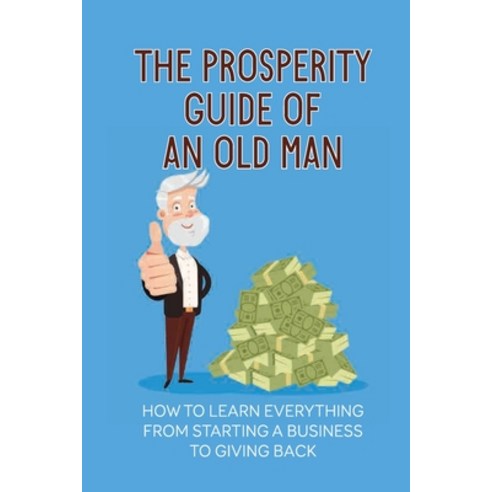 (영문도서) The Prosperity Guide Of An Old Man: How To Learn Everything From Starting A Business To Givin... Paperback, Independently Published, English, 9798536004814