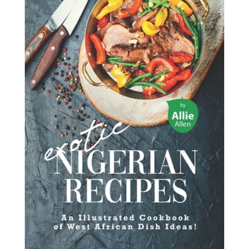 Exotic Nigerian Recipes: An Illustrated Cookbook of West African Dish Ideas! Paperback, Independently Published, English, 9798714984402
