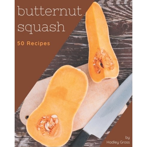 50 Butternut Squash Recipes: A Butternut Squash Cookbook You Won''t be Able to Put Down Paperback, Independently Published