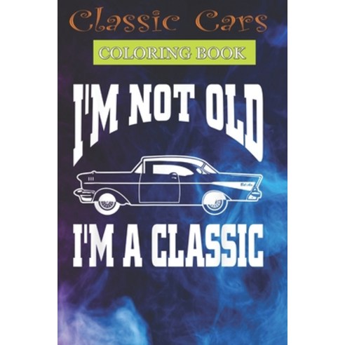 Classic Cars Coloring Book: I''m Not Old I''m Classic Vintage Hot Rod Dad Grandpa Cool Cars Trucks Co... Paperback, Independently Published, English, 9798703787496