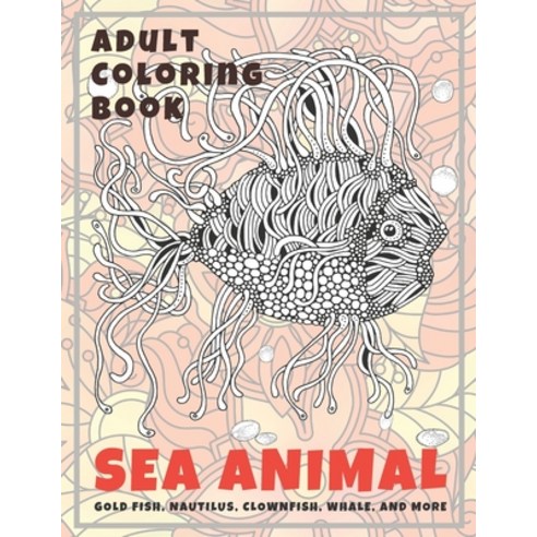 Sea Animal - Adult Coloring Book - Gold Fish Nautilus Clownfish Whale and more Paperback, Independently Published