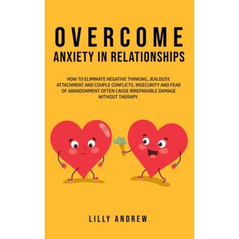 Overcome Anxiety in Relationships: How to Eliminate Negative Thinking Jealousy Attachment and Cou... Paperback, Jc Publishing