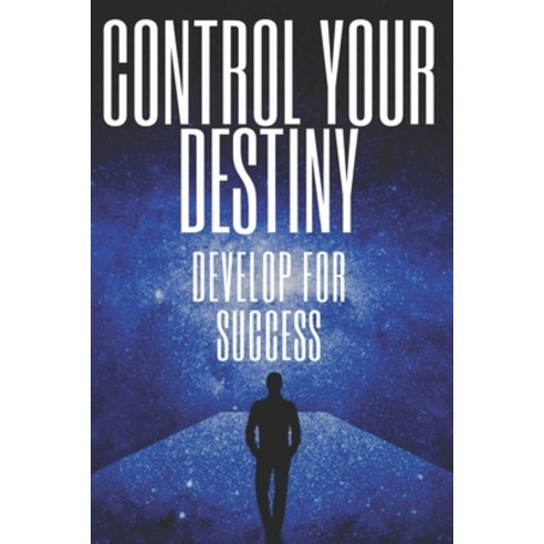 Control Your Destiny Develop for Success: Powerful keys to taking control of your life and achieving... Paperback, Independently Published