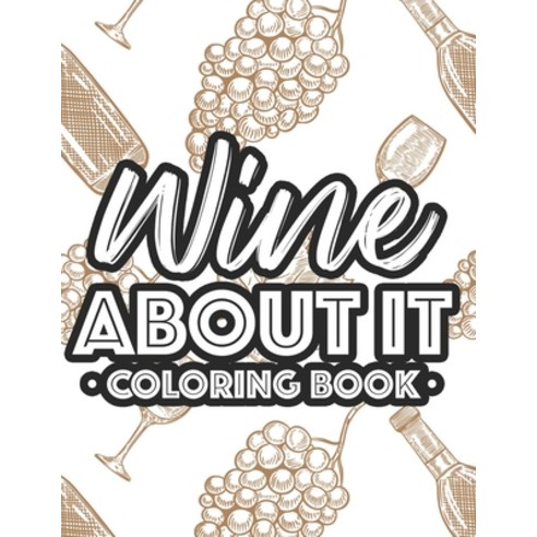 Wine About It Coloring Book: Adult Wine Coloring Book For Stress Relief Illustrations And Designs T... Paperback, Independently Published