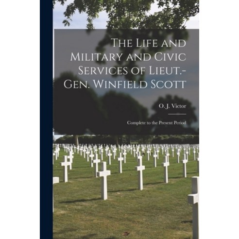 (영문도서) The Life and Military and Civic Services of Lieut.-Gen. Winfield Scott [microform]: Complete ... Paperback, Legare Street Press, English, 9781015158306
