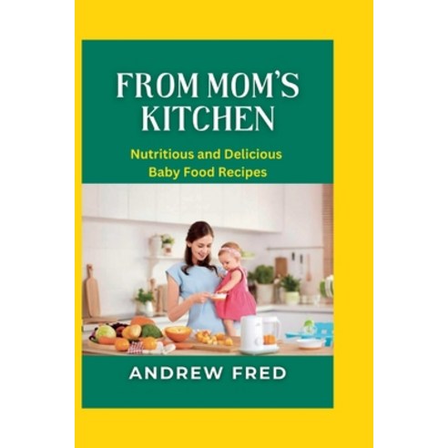 (영문도서) From Mom''s Kitchen: Nutritious and Delicious Baby Food Recipes Paperback, Independently Published, English, 9798397990653