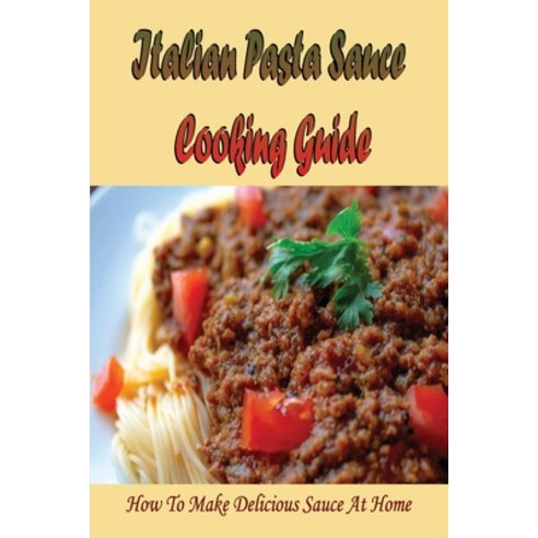 (영문도서) Italian Pasta Sauce Cooking Guide: How To Make Delicious Sauce At Home: Guide For Homemade It... Paperback, Independently Published, English, 9798529198476