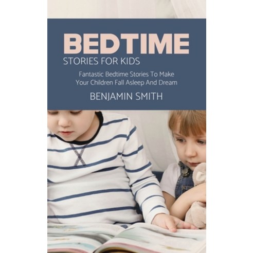 (영문도서) Bedtime Stories For Kids: Fantastic Bedtime Stories To Make Your Children Fall Asleep And Dream Hardcover, Benjamin Smith, English, 9781802149036