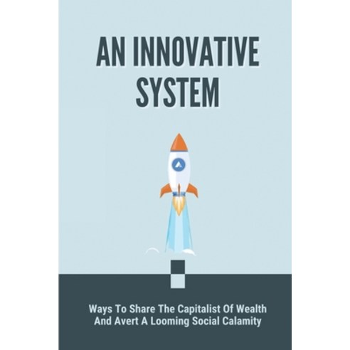 (영문도서) An Innovative System: Ways To Share The Capitalist Of Wealth And Avert A Looming Social Calam... Paperback, Independently Published, English, 9798463347152