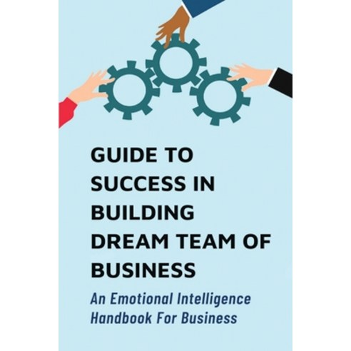 (영문도서) Guide To Success In Building Dream Team Of Business: An Emotional Intelligence Handbook For B... Paperback, Independently Published, English, 9798533725637