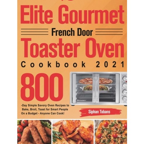 (영문도서) Elite Gourmet French Door Toaster Oven Cookbook 2021: 800-Day Simple Savory Oven Recipes to B... Hardcover, Stiven Li, English, 9781639351848