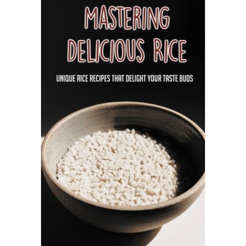 (영문도서) Mastering Delicious Rice Dishes: Unique Rice Recipes That Delight Your Taste Buds: How To Mak... Paperback, Independently Published, English, 9798532534124