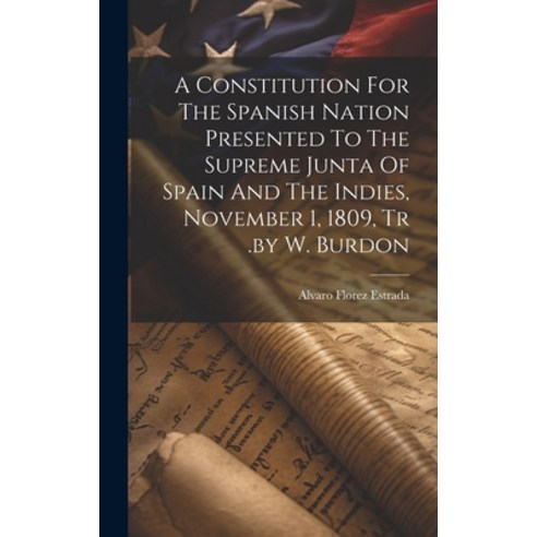 (영문도서) A Constitution For The Spanish Nation Presented To The Supreme Junta Of Spain And The Indies ... Hardcover, Legare Street Press, English, 9781020976292