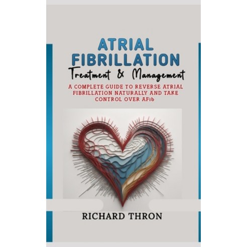 (영문도서) Atrial Fibrillation Treatment & Management: A Complete Guide to Reverse Atrial Fibrillation N... Paperback, Independently Published, English, 9798877430051