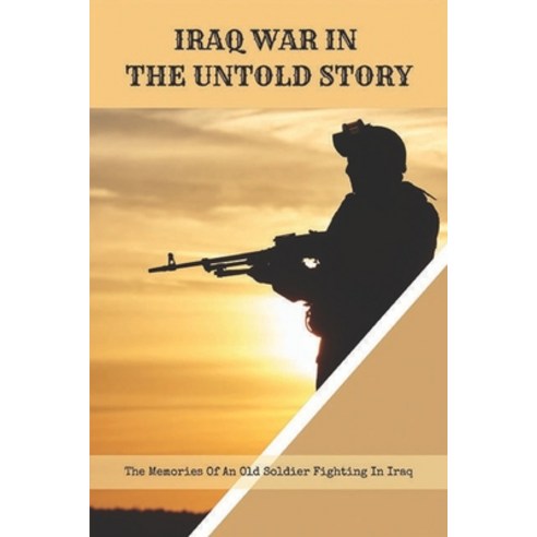 Iraq War In The Untold Story: The Memories Of An Old Soldier Fighting In Iraq: Cobra Helicopter Pilot Paperback, Independently Published, English, 9798740964300