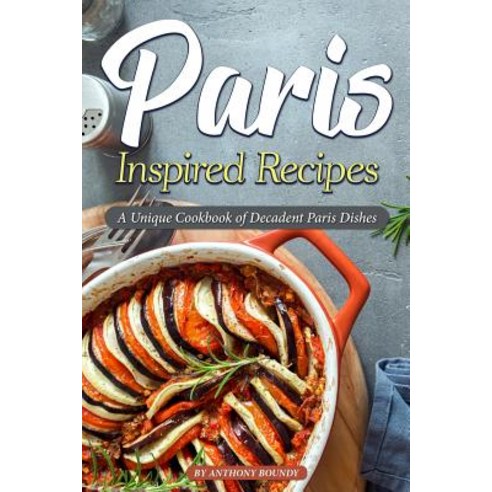 Paris Inspired Recipes: A Unique Cookbook of Decadent Paris Dishes Paperback, Independently Published, English, 9781099094842